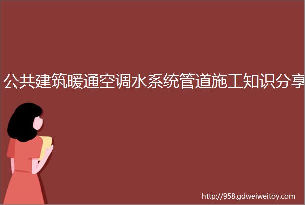 公共建筑暖通空调水系统管道施工知识分享